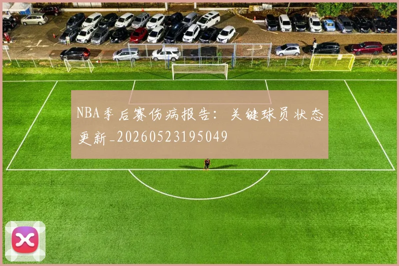 NBA季后赛伤病报告:关键球员状态更新_20260523195049
