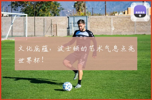 文化底蕴,波士顿的艺术气息点亮世界杯!