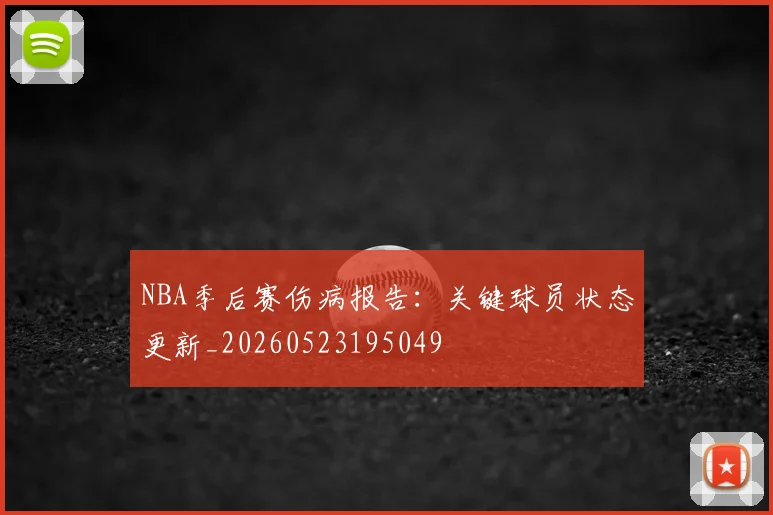 NBA季后赛伤病报告:关键球员状态更新_20260523195049