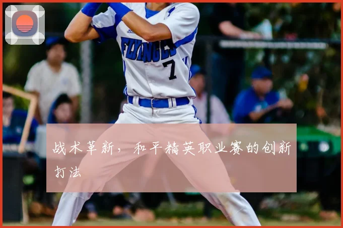 战术革新,和平精英职业赛的创新打法