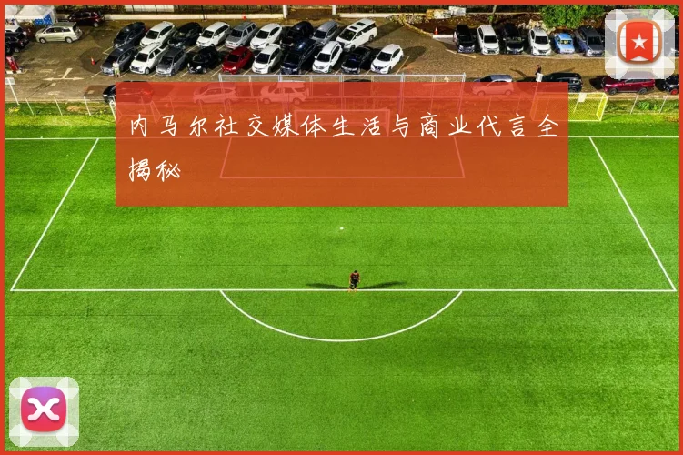 内马尔社交媒体生活与商业代言全揭秘