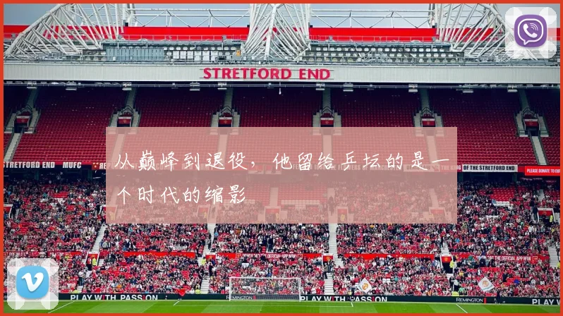 从巅峰到退役,他留给乒坛的是一个时代的缩影
