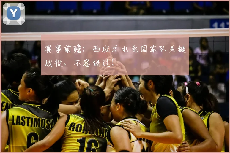 赛事前瞻:西班牙电竞国家队关键战役,不容错过!