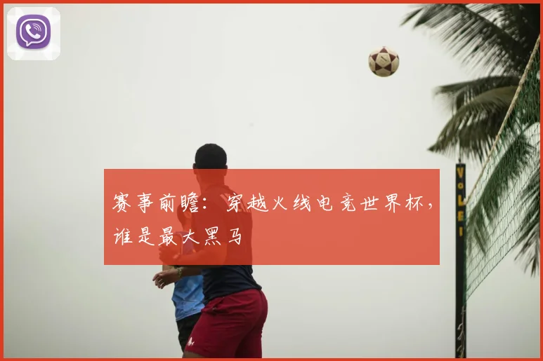 赛事前瞻:穿越火线电竞世界杯,谁是最大黑马