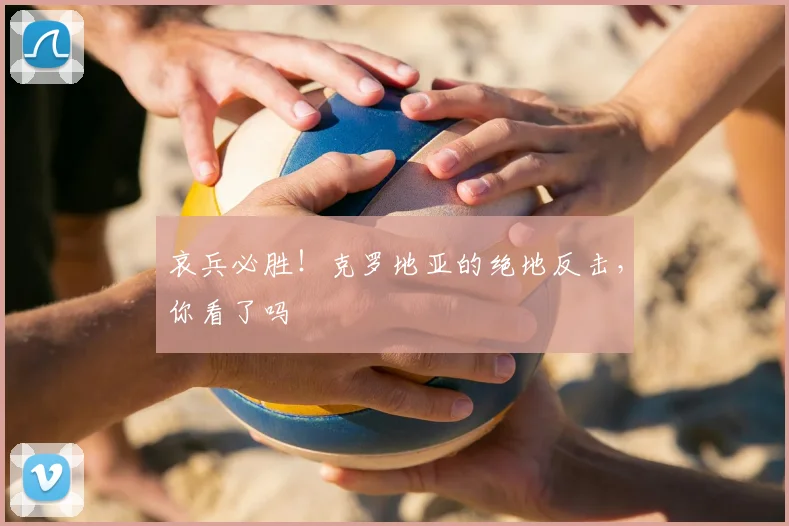哀兵必胜！克罗地亚的绝地反击，你看了吗
