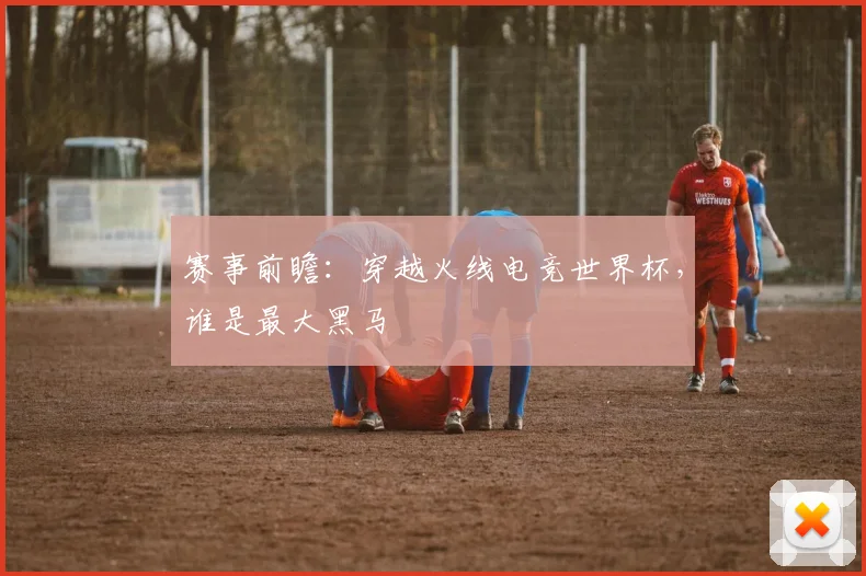赛事前瞻:穿越火线电竞世界杯,谁是最大黑马