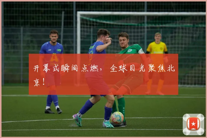 开幕式瞬间点燃，全球目光聚焦北京！