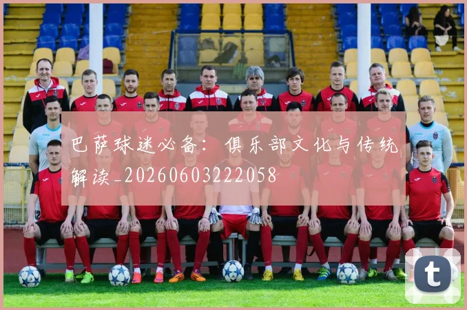 巴萨球迷必备:俱乐部文化与传统解读_20260603222058