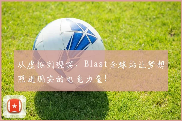 从虚拟到现实,Blast全球站让梦想照进现实的电竞力量!