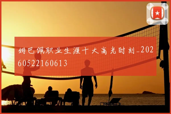 姆巴佩职业生涯十大高光时刻_20260522160613