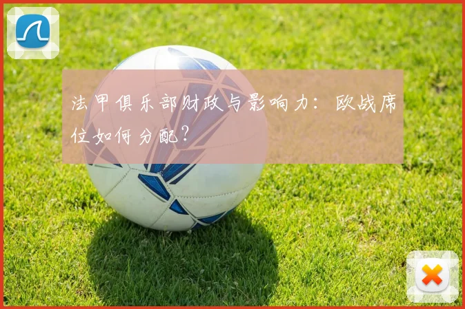 法甲俱乐部财政与影响力：欧战席位如何分配？