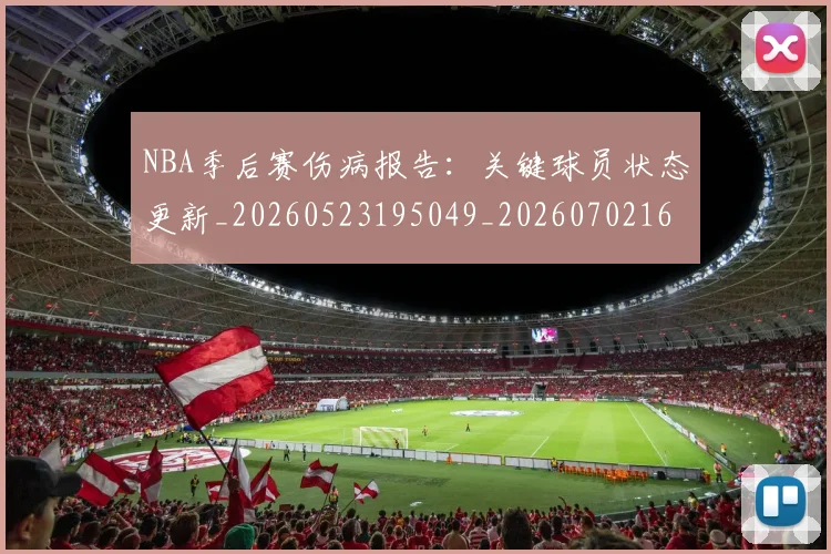NBA季后赛伤病报告:关键球员状态更新_20260523195049_20260702163926