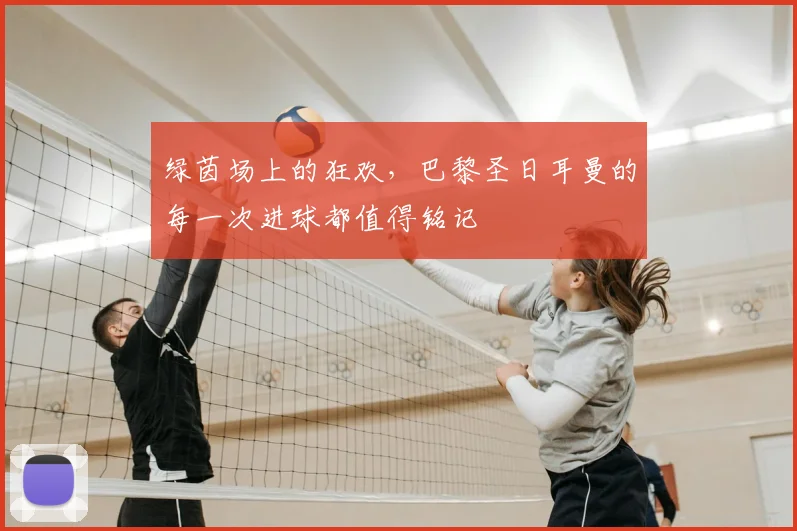 绿茵场上的狂欢,巴黎圣日耳曼的每一次进球都值得铭记
