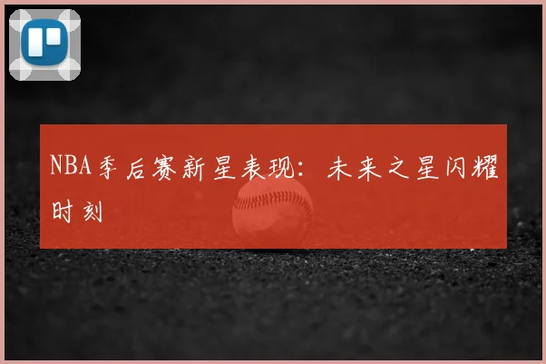 NBA季后赛新星表现:未来之星闪耀时刻