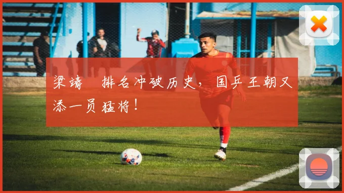 梁靖崑排名冲破历史，国乒王朝又添一员猛将！