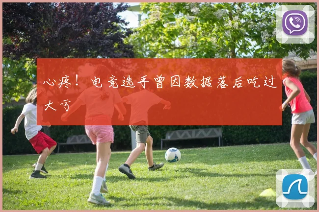 心疼!电竞选手曾因数据落后吃过大亏