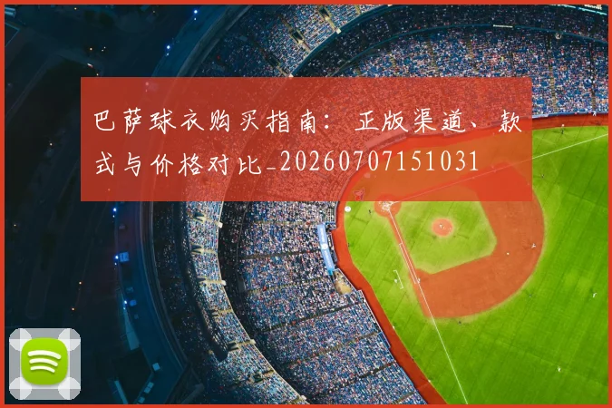 巴萨球衣购买指南：正版渠道、款式与价格对比_20260707151031