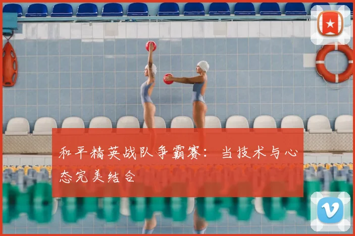 和平精英战队争霸赛:当技术与心态完美结合