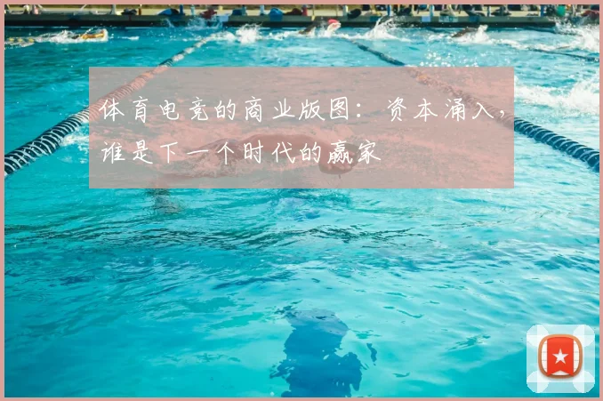 体育电竞的商业版图:资本涌入,谁是下一个时代的赢家