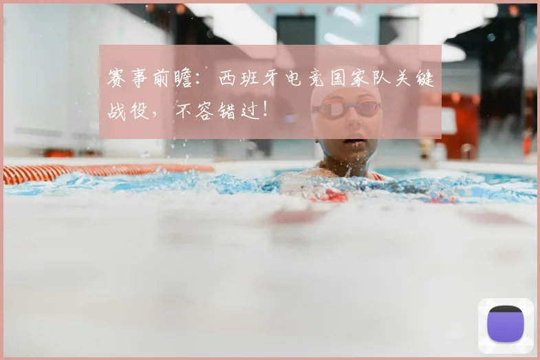 赛事前瞻:西班牙电竞国家队关键战役,不容错过!