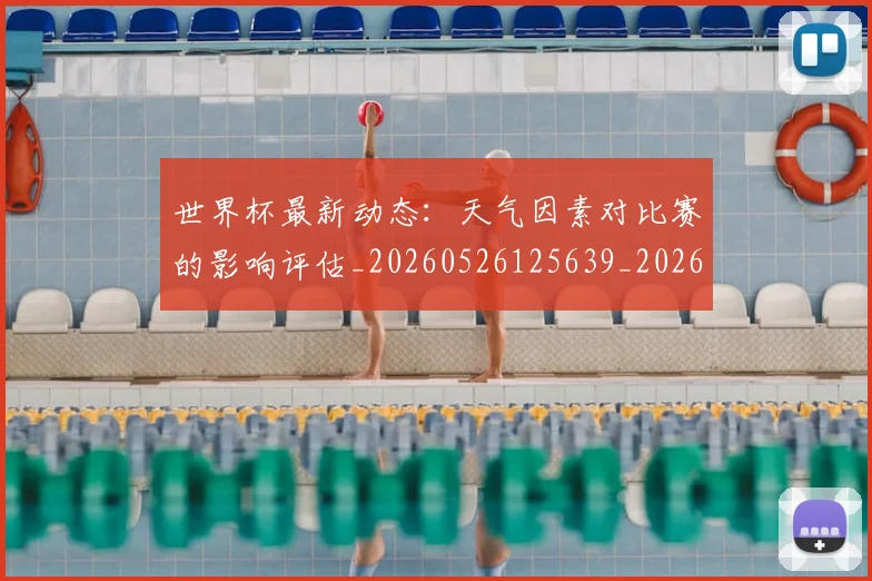 世界杯最新动态:天气因素对比赛的影响评估_20260526125639_20260703202923