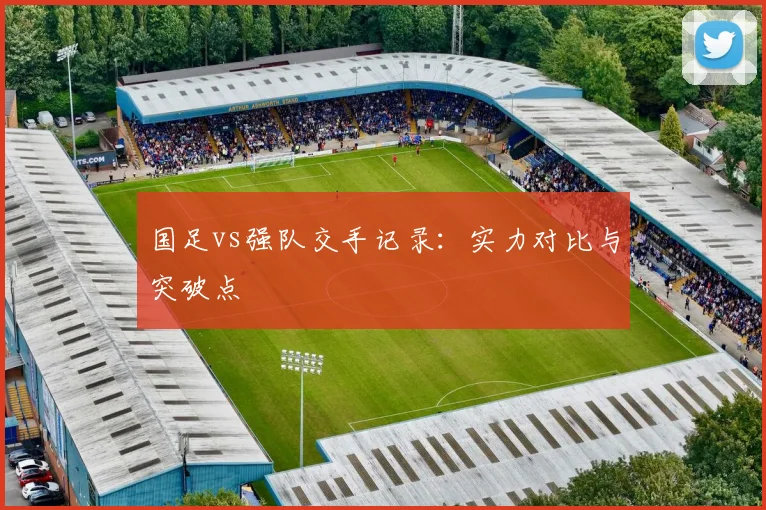 国足vs强队交手记录:实力对比与突破点