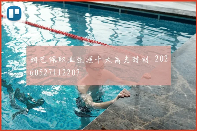 姆巴佩职业生涯十大高光时刻_20260527112207