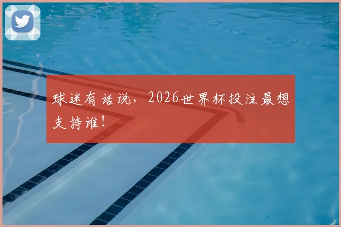 球迷有话说，2026世界杯投注最想支持谁！